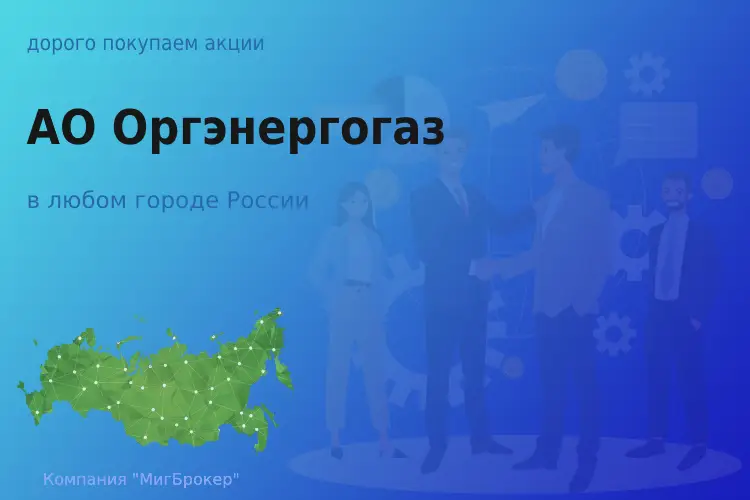 Покупаем акции АО Оргэнергогаз, высокие цены