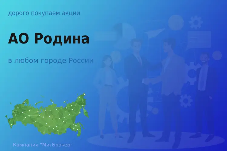 Покупаем акции АО Родина, дорого